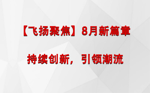 乃东【飞扬聚焦】8月新篇章 —— 持续创新，引领潮流