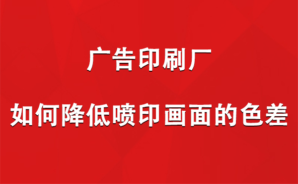 乃东广告乃东印刷厂如何降低喷印画面的色差