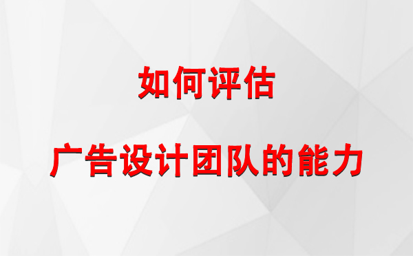 如何评估乃东广告设计团队的能力